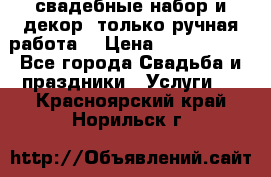 свадебные набор и декор (только ручная работа) › Цена ­ 3000-4000 - Все города Свадьба и праздники » Услуги   . Красноярский край,Норильск г.